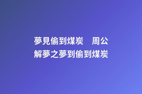 夢見偷到煤炭　周公解夢之夢到偷到煤炭